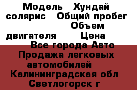  › Модель ­ Хундай солярис › Общий пробег ­ 132 000 › Объем двигателя ­ 2 › Цена ­ 560 000 - Все города Авто » Продажа легковых автомобилей   . Калининградская обл.,Светлогорск г.